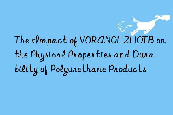 The Impact of VORANOL 2110TB on the Physical Properties and Durability of Polyurethane Products