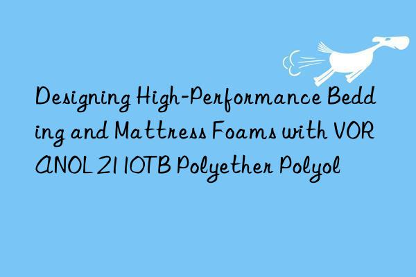 Designing High-Performance Bedding and Mattress Foams with VORANOL 2110TB Polyether Polyol