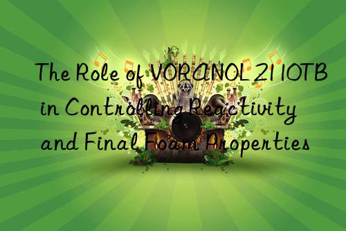 The Role of VORANOL 2110TB in Controlling Reactivity and Final Foam Properties