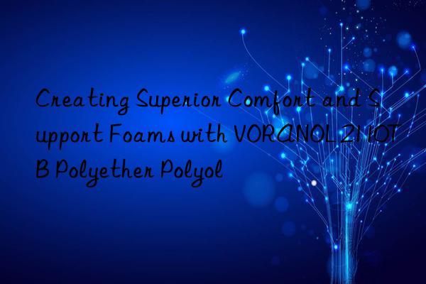 Creating Superior Comfort and Support Foams with VORANOL 2110TB Polyether Polyol