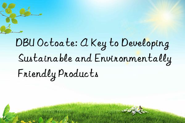 DBU Octoate: A Key to Developing Sustainable and Environmentally Friendly Products
