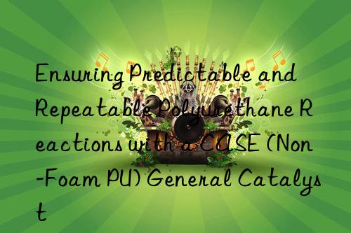 Ensuring Predictable and Repeatable Polyurethane Reactions with a CASE (Non-Foam PU) General Catalyst