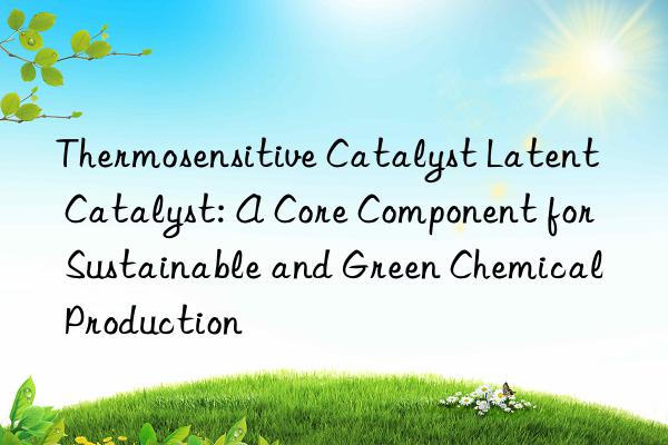 Thermosensitive Catalyst Latent Catalyst: A Core Component for Sustainable and Green Chemical Production