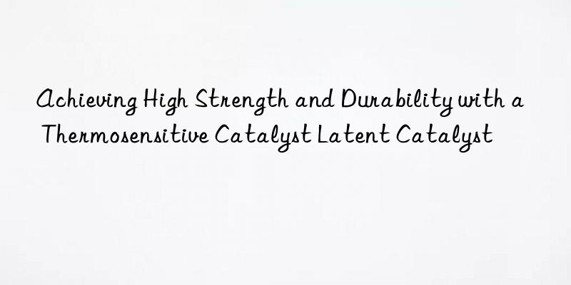 Achieving High Strength and Durability with a Thermosensitive Catalyst Latent Catalyst