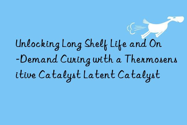 Unlocking Long Shelf Life and On-Demand Curing with a Thermosensitive Catalyst Latent Catalyst