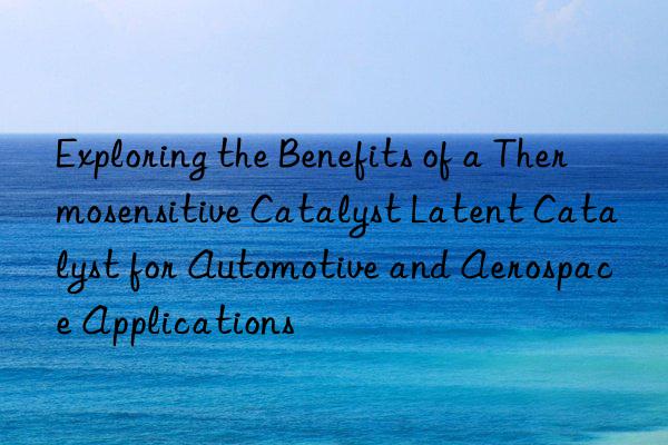 Exploring the Benefits of a Thermosensitive Catalyst Latent Catalyst for Automotive and Aerospace Applications