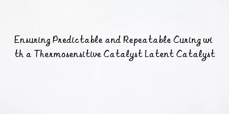 Ensuring Predictable and Repeatable Curing with a Thermosensitive Catalyst Latent Catalyst