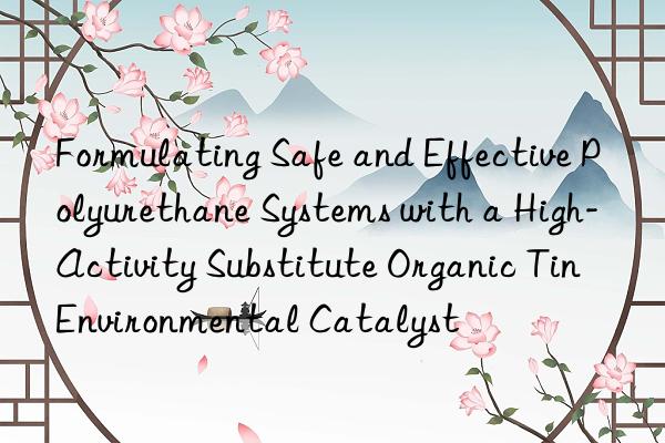 Formulating Safe and Effective Polyurethane Systems with a High-Activity Substitute Organic Tin Environmental Catalyst