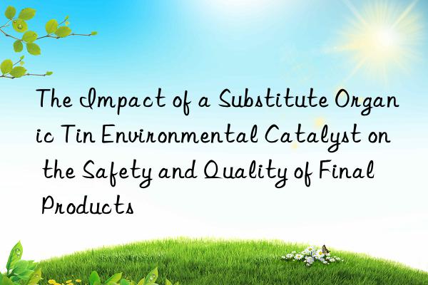 The Impact of a Substitute Organic Tin Environmental Catalyst on the Safety and Quality of Final Products