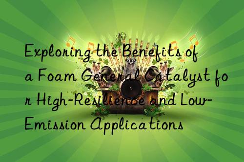 Exploring the Benefits of a Foam General Catalyst for High-Resilience and Low-Emission Applications