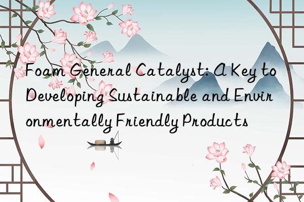 Foam General Catalyst: A Key to Developing Sustainable and Environmentally Friendly Products