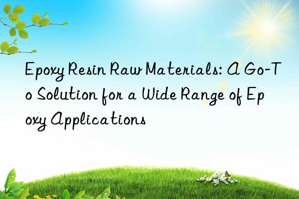 Epoxy Resin Raw Materials: A Go-To Solution for a Wide Range of Epoxy Applications
