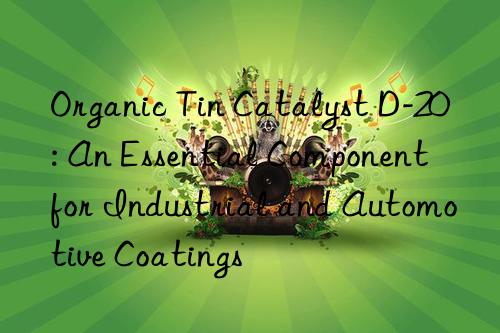 Organic Tin Catalyst D-20: An Essential Component for Industrial and Automotive Coatings