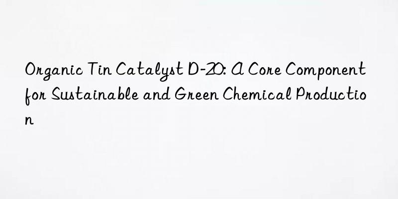 Organic Tin Catalyst D-20: A Core Component for Sustainable and Green Chemical Production