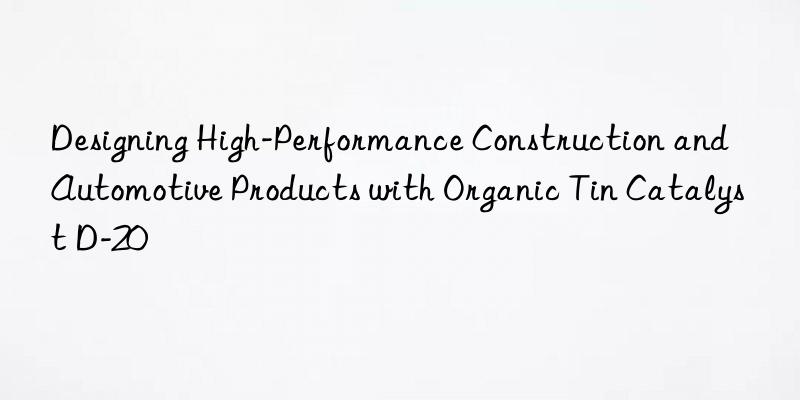 Designing High-Performance Construction and Automotive Products with Organic Tin Catalyst D-20