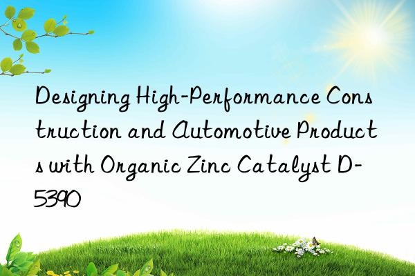 Designing High-Performance Construction and Automotive Products with Organic Zinc Catalyst D-5390