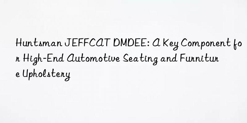 JEFFCAT DMDEE: A Key Component for High-End Automotive Seating and Furniture Upholstery