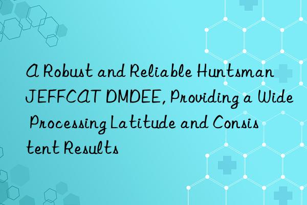 A Robust and Reliable  JEFFCAT DMDEE, Providing a Wide Processing Latitude and Consistent Results