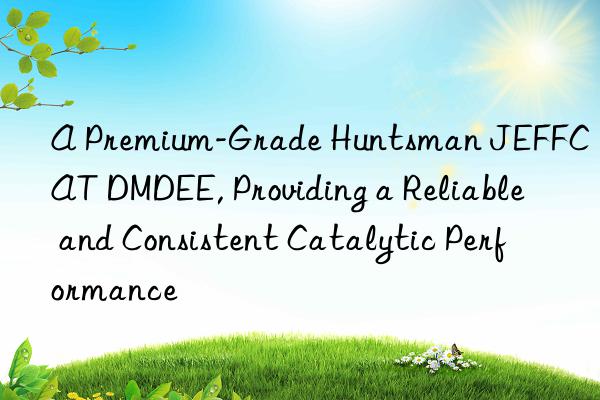 A Premium-Grade  JEFFCAT DMDEE, Providing a Reliable and Consistent Catalytic Performance