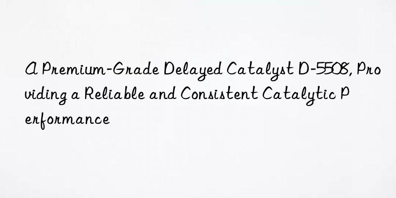 A Premium-Grade Delayed Catalyst D-5508, Providing a Reliable and Consistent Catalytic Performance
