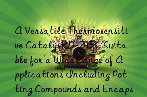 A Versatile Thermosensitive Catalyst D-2958, Suitable for a Wide Range of Applications Including Potting Compounds and Encapsulants