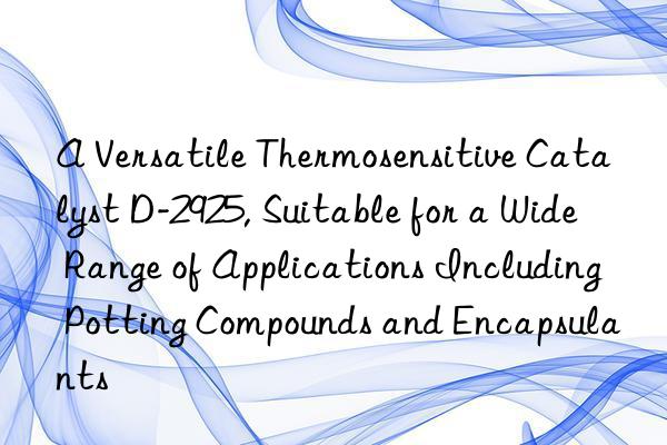 A Versatile Thermosensitive Catalyst D-2925, Suitable for a Wide Range of Applications Including Potting Compounds and Encapsulants