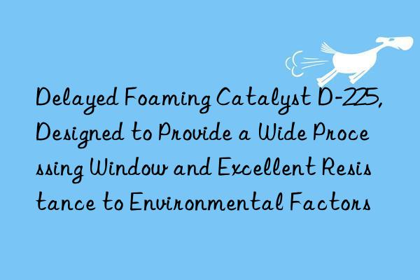 Delayed Foaming Catalyst D-225, Designed to Provide a Wide Processing Window and Excellent Resistance to Environmental Factors