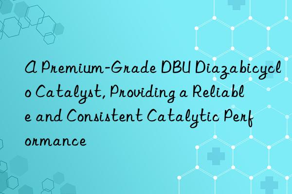 A Premium-Grade DBU Diazabicyclo Catalyst, Providing a Reliable and Consistent Catalytic Performance