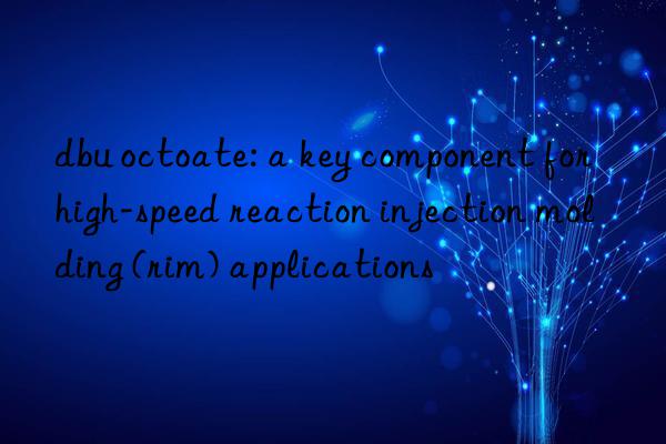 dbu octoate: a key component for high-speed reaction injection molding (rim) applications