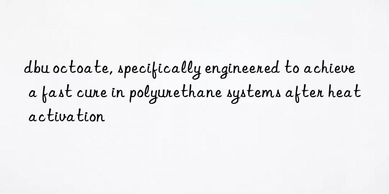 dbu octoate, specifically engineered to achieve a fast cure in polyurethane systems after heat activation