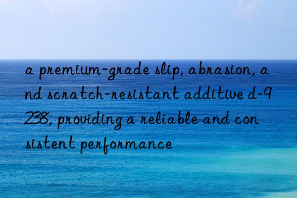 a premium-grade slip, abrasion, and scratch-resistant additive d-9238, providing a reliable and consistent performance