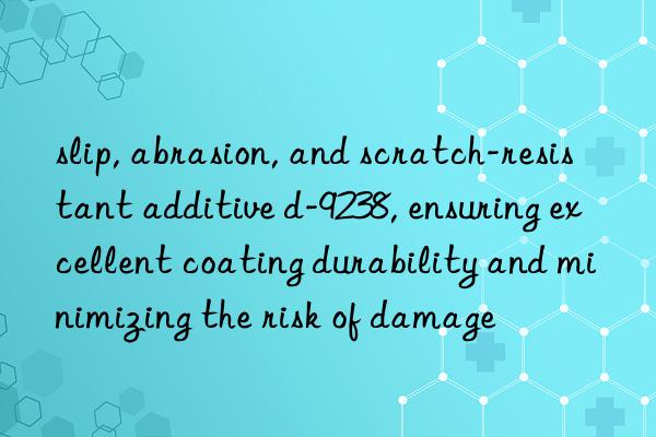 slip, abrasion, and scratch-resistant additive d-9238, ensuring excellent coating durability and minimizing the risk of damage