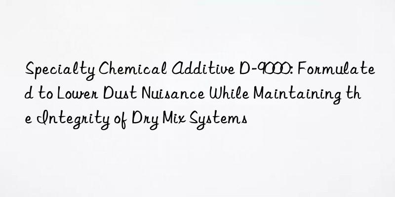Specialty Chemical Additive D-9000: Formulated to Lower Dust Nuisance While Maintaining the Integrity of Dry Mix Systems