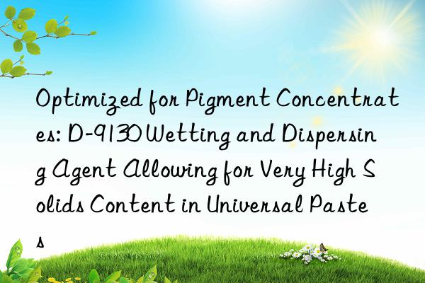 Optimized for Pigment Concentrates: D-9130 Wetting and Dispersing Agent Allowing for Very High Solids Content in Universal Pastes