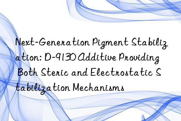 Next-Generation Pigment Stabilization: D-9130 Additive Providing Both Steric and Electrostatic Stabilization Mechanisms