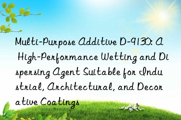 Multi-Purpose Additive D-9130: A High-Performance Wetting and Dispersing Agent Suitable for Industrial, Architectural, and Decorative Coatings