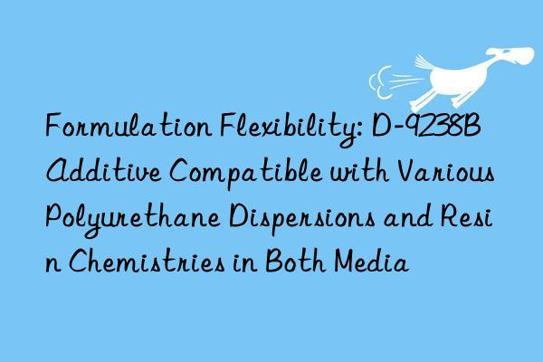 Formulation Flexibility: D-9238B Additive Compatible with Various Polyurethane Dispersions and Resin Chemistries in Both Media
