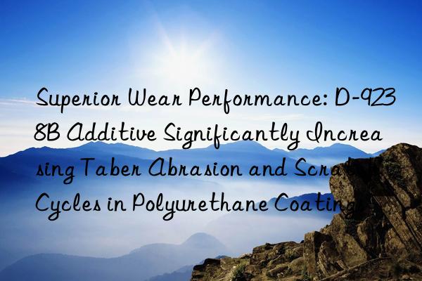 Superior Wear Performance: D-9238B Additive Significantly Increasing Taber Abrasion and Scratch Cycles in Polyurethane Coatings