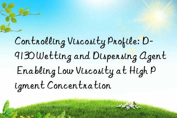 Controlling Viscosity Profile: D-9130 Wetting and Dispersing Agent Enabling Low Viscosity at High Pigment Concentration