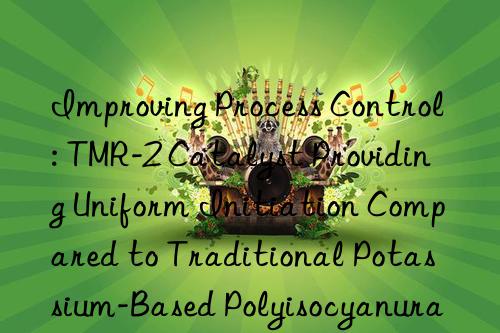 Improving Process Control: TMR-2 Catalyst Providing Uniform Initiation Compared to Traditional Potassium-Based Polyisocyanurate Catalysts