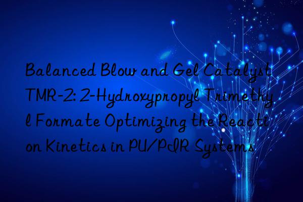 Balanced Blow and Gel Catalyst TMR-2: 2-Hydroxypropyl Trimethyl Formate Optimizing the Reaction Kinetics in PU/PIR Systems