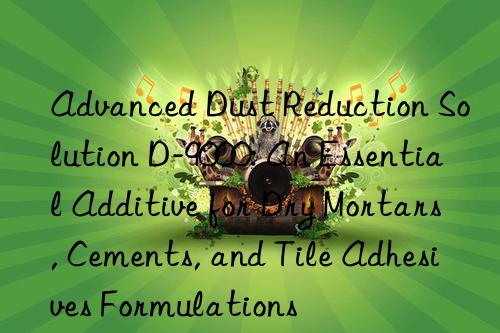 Advanced Dust Reduction Solution D-9000: An Essential Additive for Dry Mortars, Cements, and Tile Adhesives Formulations