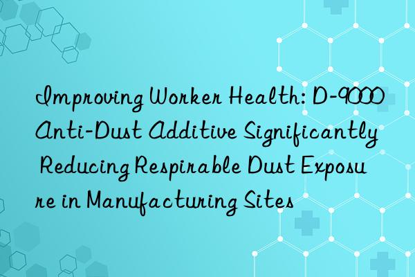 Improving Worker Health: D-9000 Anti-Dust Additive Significantly Reducing Respirable Dust Exposure in Manufacturing Sites