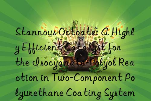 Stannous Octoate: A Highly Efficient Catalyst for the Isocyanate-Polyol Reaction in Two-Component Polyurethane Coating Systems