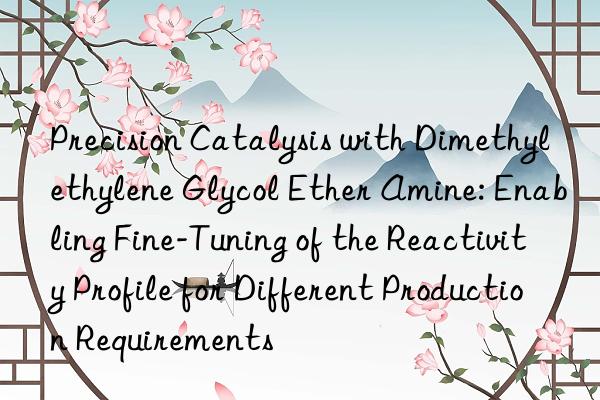 Precision Catalysis with Dimethylethylene Glycol Ether Amine: Enabling Fine-Tuning of the Reactivity Profile for Different Production Requirements