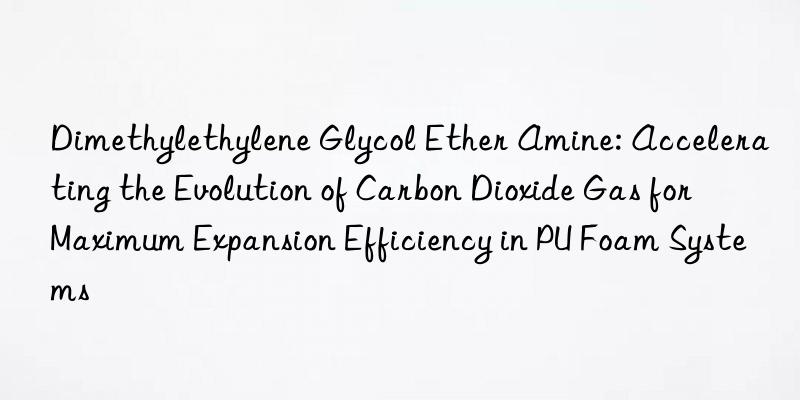 Dimethylethylene Glycol Ether Amine: Accelerating the Evolution of Carbon Dioxide Gas for Maximum Expansion Efficiency in PU Foam Systems