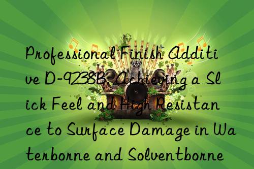 Professional Finish Additive D-9238B: Achieving a Slick Feel and High Resistance to Surface Damage in Waterborne and Solventborne Applications