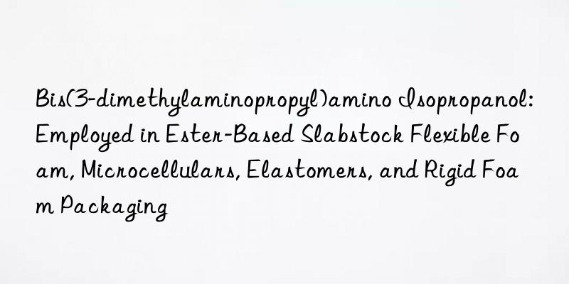 Bis(3-dimethylaminopropyl)amino Isopropanol: Employed in Ester-Based Slabstock Flexible Foam, Microcellulars, Elastomers, and Rigid Foam Packaging