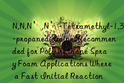 N,N,N’,N’-Tetramethyl-1,3-propanediamine: Recommended for Polyurethane Spray Foam Applications Where a Fast Initial Reaction and Set-Up is Required