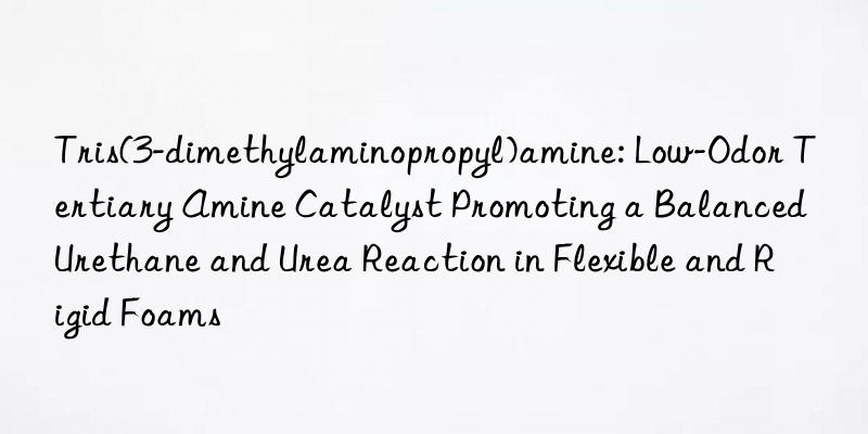 Tris(3-dimethylaminopropyl)amine: Low-Odor Tertiary Amine Catalyst Promoting a Balanced Urethane and Urea Reaction in Flexible and Rigid Foams